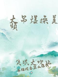 大吊爆操美女视频