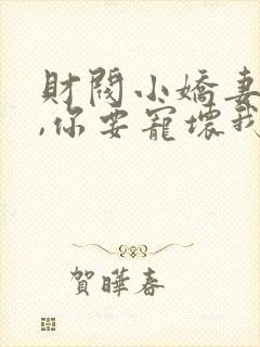 财阀小娇妻:叔,你要宠坏我了小说