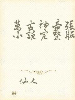 万古神帝张若尘小说完整版在线阅读