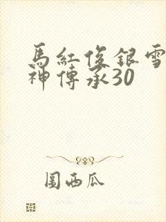 马红俊银雪意欲神传承30