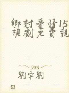 乡村爱情15电视剧免费观看完整版高清