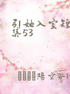 引她入室短剧全集53