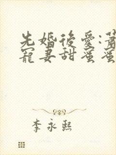 先婚后爱:萧总宠妻甜蜜蜜