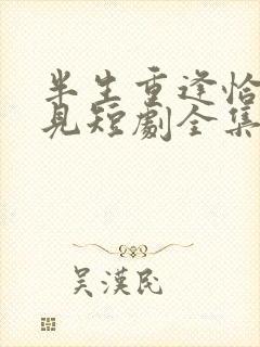 半生重逢恰似初见短剧全集免费观看