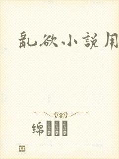 乱欲小说用力操
