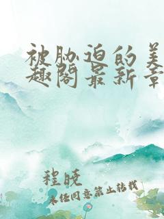 被胁迫的美人笔趣阁最新章节列表