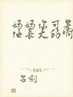 妈妈你可是看着他长大的啊结局是什么