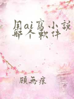 用ai写小说用哪个软件