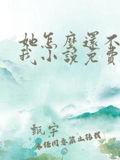 她怎么还不喜欢我小说免费阅读
