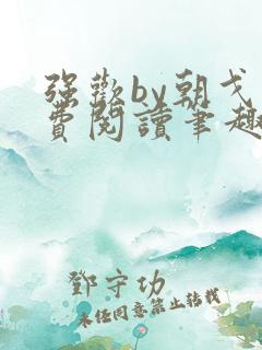 强欢by朝戈免费阅读笔趣阁