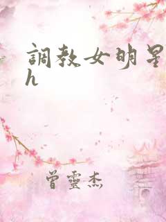 调教女明星小说h