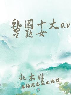 韩国十大av艳星熟女