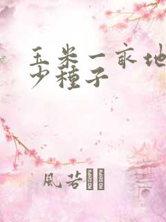 玉米一亩地用多少种子