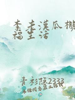 李老汉瓜棚的幸福生活