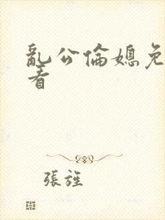 乱公伦媳免费观看