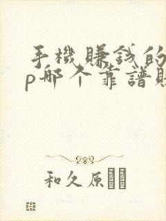 手机赚钱的app哪个靠谱赚钱还快