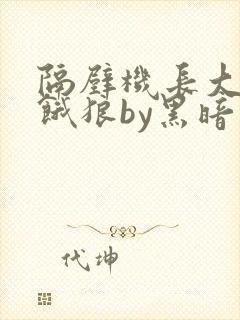 隔壁机长大叔是饿狼by黑暗森林
