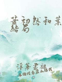 萧初然和叶辰的结局