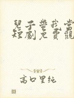 儿子带我当大佬短剧免费观看