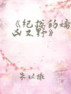 《纪总的娇妻又凶又野》