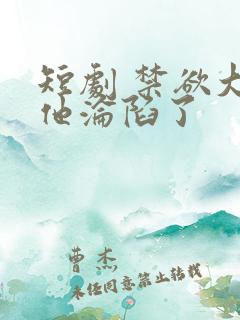 短剧 禁欲大佬他沦陷了