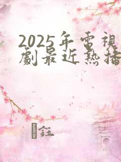 2025年电视剧最近热播排行榜最新