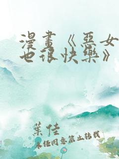 漫画《恶女今天也很快乐》免费阅读