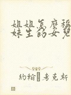 姐姐怎么称呼妹妹生的女儿叫什么