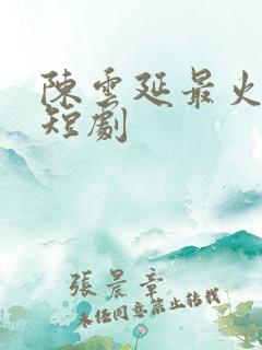 陈云延最火三部短剧