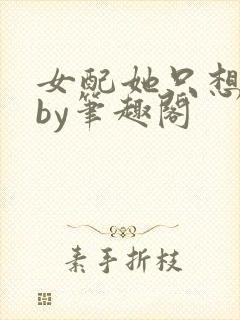 女配她只想被渣by笔趣阁