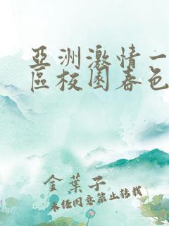 亚洲激情一区二区校园春色