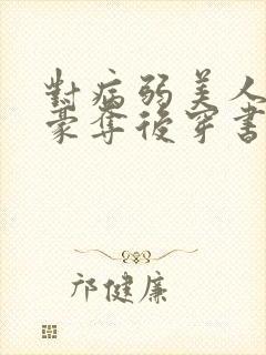 对病弱美人巧取豪夺后穿书免费阅读