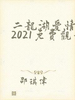 二龙湖爱情故事2021免费观看24集