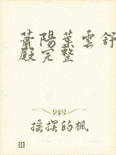 萧阳叶云舒龙王殿完整