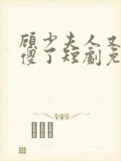 顾少夫人又在装傻了短剧免费完整版