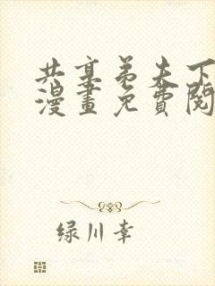 共享弟夫下拉式漫画免费阅读