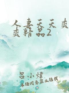 人妻天天爽夜夜爽精品2