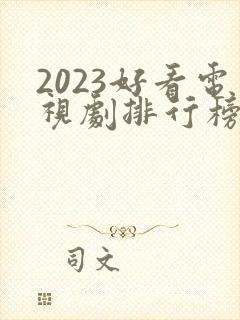 2023好看电视剧排行榜前十名