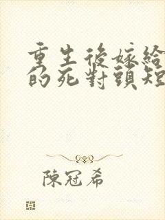 重生后嫁给渣男的死对头短剧