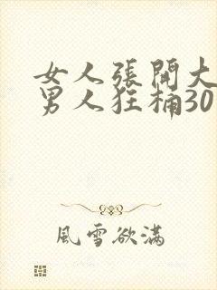 女人张开大腿给男人狂桶30分钟