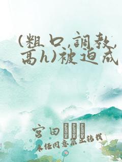 (粗口,调教,高h)被迫成瘾文