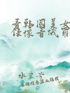 看韩国美女黄色录像看俄罗斯黄色