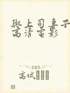 与上司妻子出轨高清电影