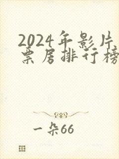 2024年影片票房排行榜前十名