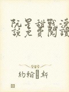 阮星甜战漠的小说免费阅读无弹窗