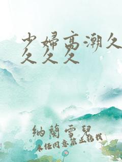 少妇高潮久久久久久久