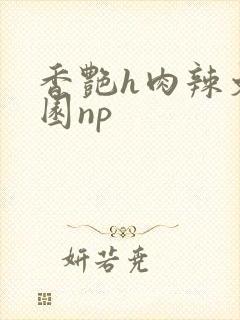 香艳h肉辣文校园np