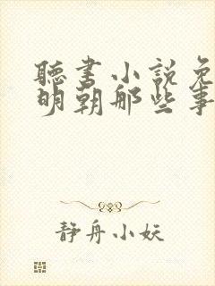 听书小说免费听明朝那些事
