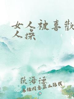 女人被喜欢的男人操