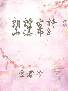 朗读古诗《望庐山瀑布》